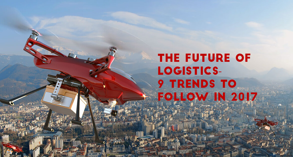 The Future Of Logistics-9 Trends To Follow In 2017 - Transglobe Academy